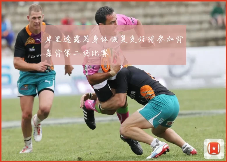 库里透露若身体恢复良好将参加背靠背第二场比赛
