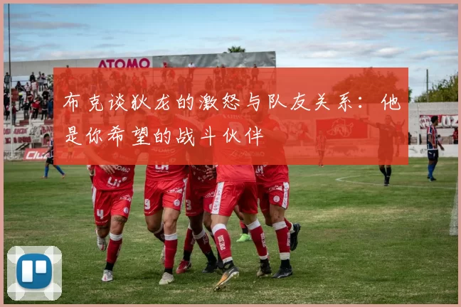 布克谈狄龙的激怒与队友关系：他是你希望的战斗伙伴