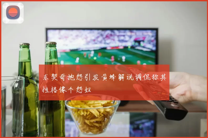 东契奇抱怨引发黄蜂解说调侃称其性格像个怨妇
